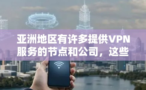 亚洲地区有许多提供VPN服务的节点和公司，这些平台涵盖了本地内容、国际云服务以及国际VPN功能，适合用户观看亚洲本地内容或进行国际连接。以下是一些主要的亚洲 VPN 节点服务