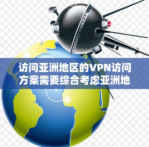 访问亚洲地区的VPN访问方案需要综合考虑亚洲地区的网络环境、法律法规、数据安全以及用户自身的使用需求。以下是一些常见的访问方案和注意事项