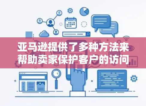 亚马逊提供了多种方法来帮助卖家保护客户的访问安全。以下是亚马逊卖家VPN软件的详细信息