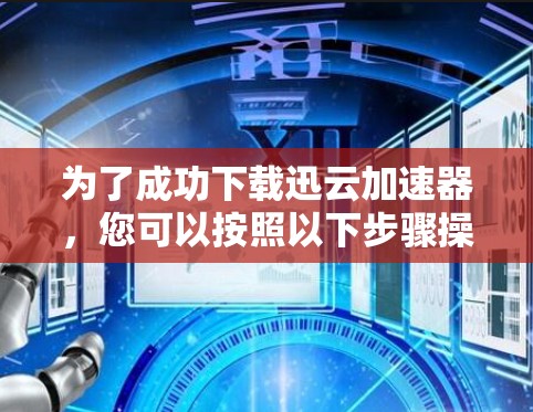 为了成功下载迅云加速器，您可以按照以下步骤操作
