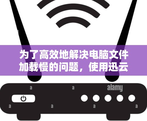为了高效地解决电脑文件加载慢的问题，使用迅云加速器是一个不错的选择。以下是一个总结的步骤指南，帮助您顺利完成加速
