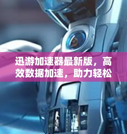 迅游加速器最新版，高效数据加速，助力轻松上网