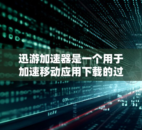 迅游加速器是一个用于加速移动应用下载的过程，如果你在使用迅游加速器客户端时遇到更新问题，可以按照以下步骤进行