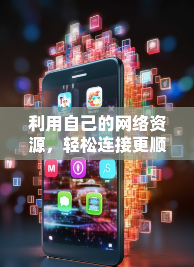 利用自己的网络资源，轻松连接更顺畅
