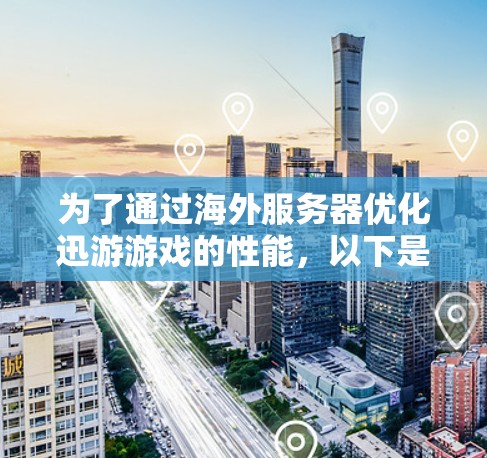 为了通过海外服务器优化迅游游戏的性能，以下是分步骤的解决方案
