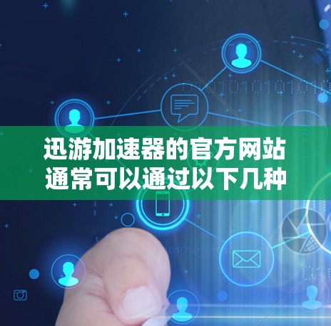 迅游加速器的官方网站通常可以通过以下几种方式访问