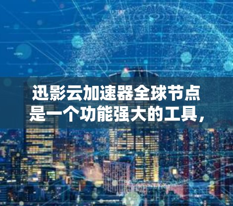 迅影云加速器全球节点是一个功能强大的工具，旨在提高用户应用的运行速度，特别是在需要频繁访问大量数据或缓存的情况下。以下是对该工具的详细分析