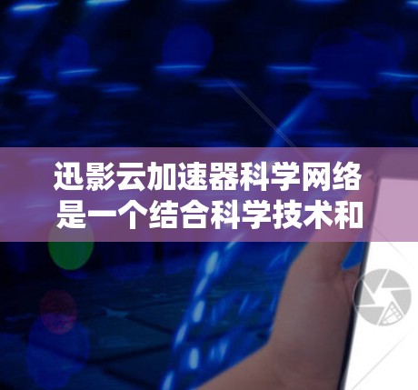 迅影云加速器科学网络是一个结合科学技术和分布式架构的云加速平台。它通过先进算法、分布式计算和科学网络优化，提升数据处理和传输效率，提供高效的数据加速服务