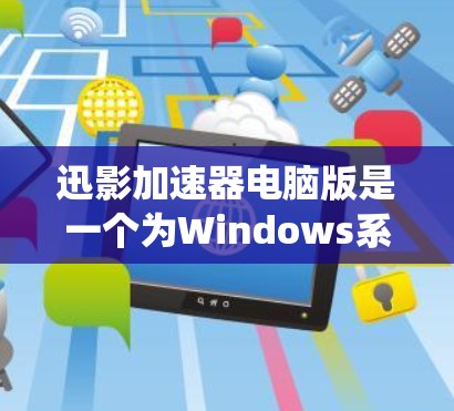迅影加速器电脑版是一个为Windows系统设计的加速文件上传工具。以下是使用迅影加速器电脑版的步骤指南