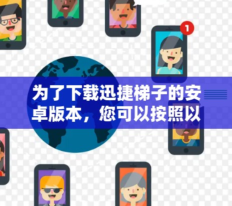 为了下载迅捷梯子的安卓版本，您可以按照以下步骤操作