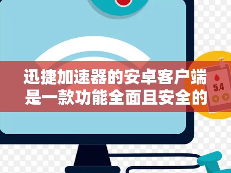 迅捷加速器的安卓客户端是一款功能全面且安全的加速工具，适合经常下载内容的用户。以下是对这款加速器的详细指南