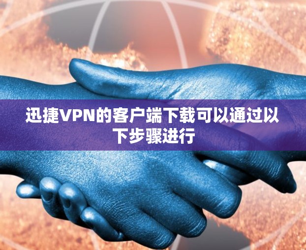 迅捷VPN的客户端下载可以通过以下步骤进行