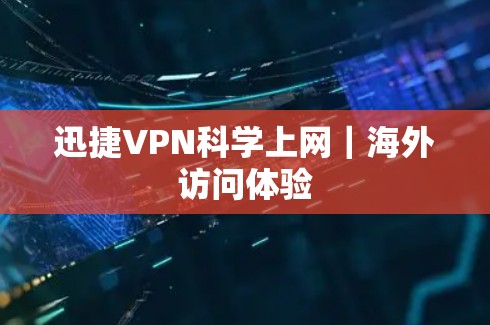迅捷VPN科学上网｜海外访问体验