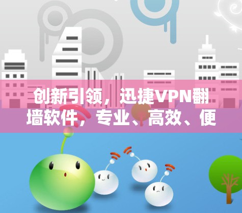 创新引领，迅捷VPN翻墙软件，专业、高效、便捷的网络安全新选择