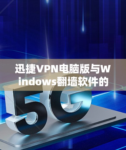 迅捷VPN电脑版与Windows翻墙软件的区别与比较