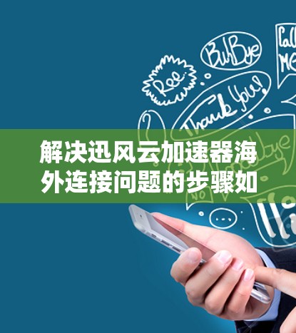 解决迅风云加速器海外连接问题的步骤如下