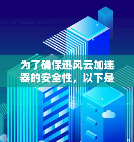 为了确保迅风云加速器的安全性，以下是一些步骤和建议