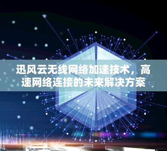 迅风云无线网络加速技术，高速网络连接的未来解决方案