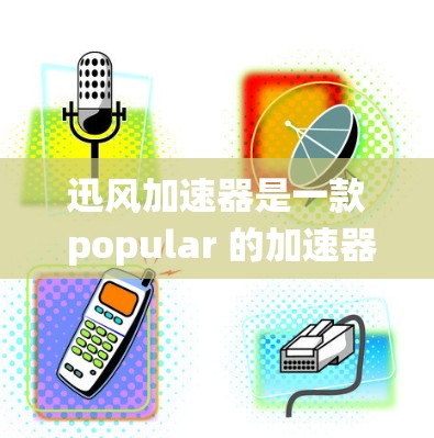 迅风加速器是一款 popular 的加速器，支持 Android 和 iOS 系统。如果你正在寻找 Android 安装的迅风加速器客户端，以下是一些步骤和信息