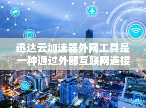 迅达云加速器外网工具是一种通过外部互联网连接到云服务器来远程访问和管理云资源的工具。它通常适用于需要远程访问云存储、云服务器和存储资源的用户。以下是该工具的主要功能和使用步骤