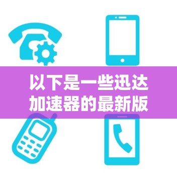 以下是一些迅达加速器的最新版本信息