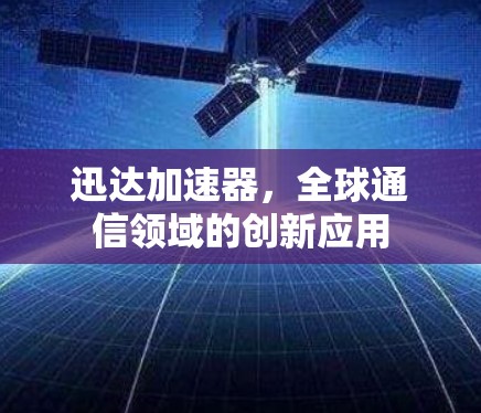 迅达加速器，全球通信领域的创新应用