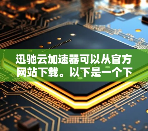 迅驰云加速器可以从官方网站下载。以下是一个下载链接，供您参考