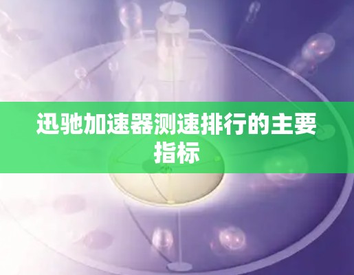 迅驰加速器测速排行的主要指标