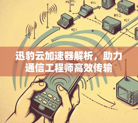 迅豹云加速器解析，助力通信工程师高效传输