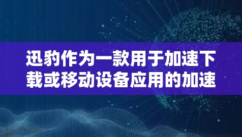 迅豹作为一款用于加速下载或移动设备应用的加速软件，通常支持多种网络环境，包括海外连接。以下是关于迅豹在海外连接的常见问题及解决方案的总结