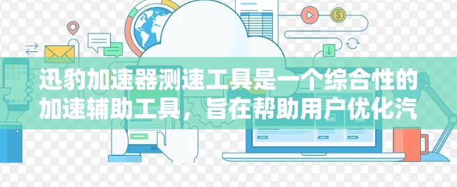 迅豹加速器测速工具是一个综合性的加速辅助工具，旨在帮助用户优化汽车加速性能。以下是对该工具的详细分析和总结