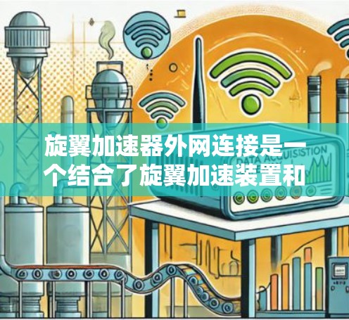 旋翼加速器外网连接是一个结合了旋翼加速装置和互联网技术的装置，其核心概念是通过互联网实现旋翼加速器的高效控制和优化。以下是对其详细解释