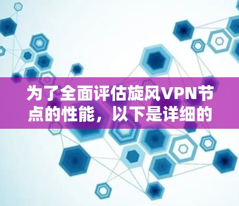 为了全面评估旋风VPN节点的性能，以下是详细的测试步骤和分析