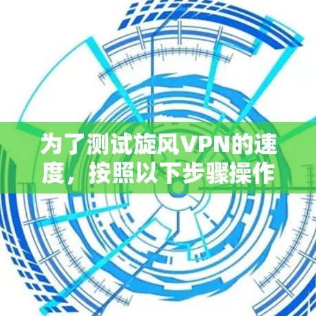 为了测试旋风VPN的速度，按照以下步骤操作