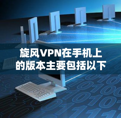 旋风VPN在手机上的版本主要包括以下几种