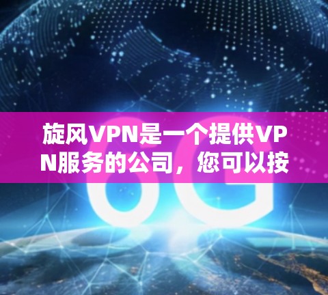旋风VPN是一个提供VPN服务的公司，您可以按照以下步骤下载和使用
