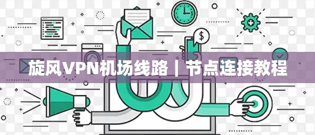 旋风VPN机场线路｜节点连接教程