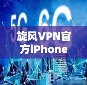 旋风VPN官方iPhone版安全可靠，值得下载