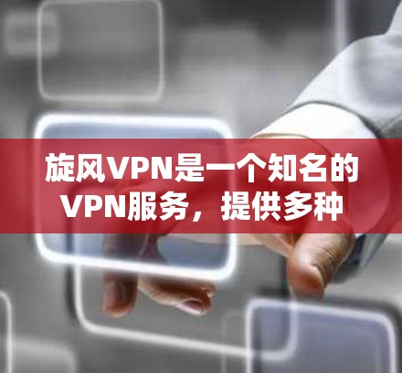 旋风VPN是一个知名的VPN服务，提供多种VPN选项，适合在手机上使用。以下是关于如何在Android设备上下载旋风VPN的具体步骤