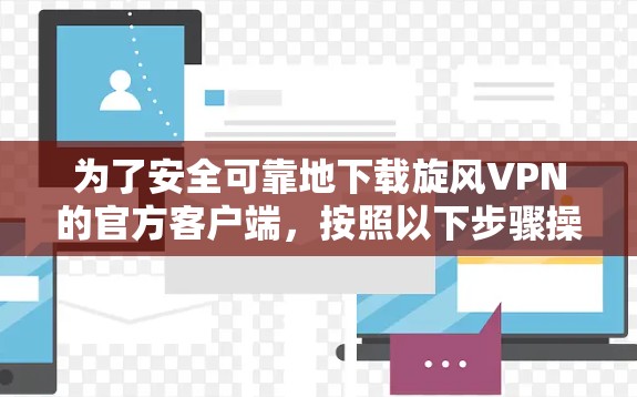 为了安全可靠地下载旋风VPN的官方客户端，按照以下步骤操作