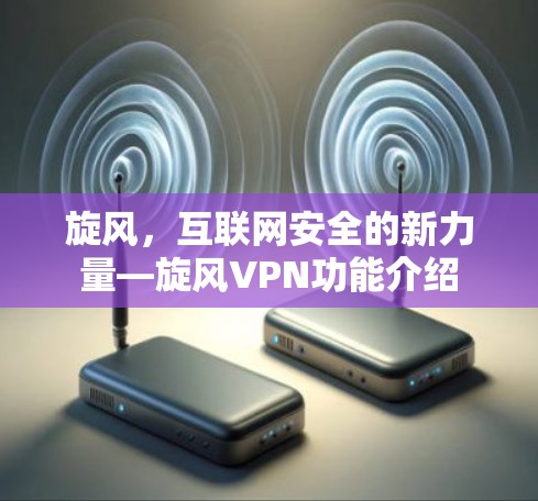 旋风，互联网安全的新力量—旋风VPN功能介绍