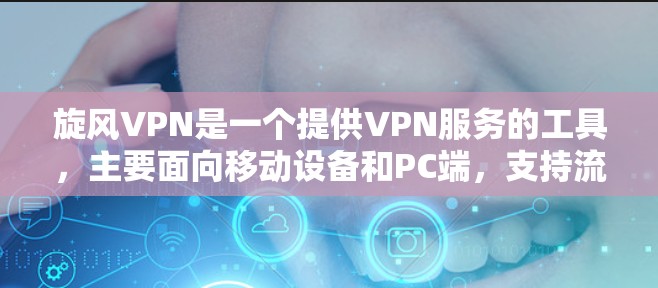 旋风VPN是一个提供VPN服务的工具，主要面向移动设备和PC端，支持流媒体、视频通话和其他应用。以下是其主要的更新指南和功能