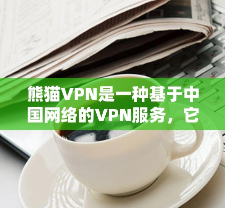 熊猫VPN是一种基于中国网络的VPN服务，它利用中国地区的高速互联网资源进行加密传输，提供一个安全的VPN体验。至于其速度测试，熊猫VPN通常会通过测试不同的网络条件来评估其速度