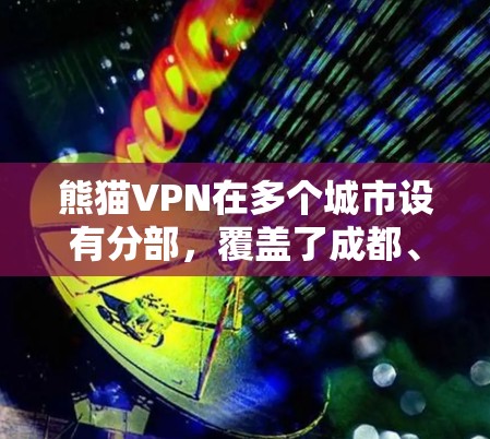 熊猫VPN在多个城市设有分部，覆盖了成都、重庆等地。以下是对这些地区的详细信息