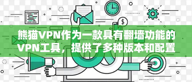熊猫VPN作为一款具有翻墙功能的VPN工具，提供了多种版本和配置选项，适合不同需求的用户。以下是详细的了解
