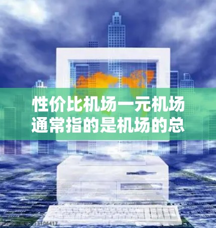 性价比机场一元机场通常指的是机场的总费用或单程票价，但具体含义可能因机场而异。以下是一些可能的解释