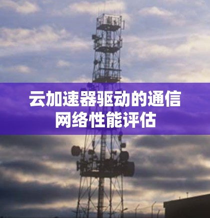 云加速器驱动的通信网络性能评估