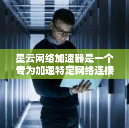 星云网络加速器是一个专为加速特定网络连接而设计的软件，旨在提升网络性能，适合用户在视频、直播、会议等场景中快速连接。以下是对该软件的详细分析和建议