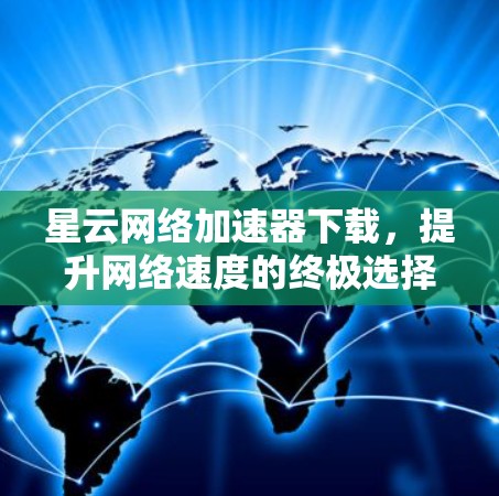 星云网络加速器下载，提升网络速度的终极选择