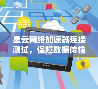星云网络加速器连接测试，保障数据传输的可靠性和稳定性